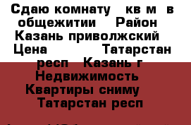 Сдаю комнату 17кв.м. в общежитии  › Район ­ Казань,приволжский › Цена ­ 8 000 - Татарстан респ., Казань г. Недвижимость » Квартиры сниму   . Татарстан респ.